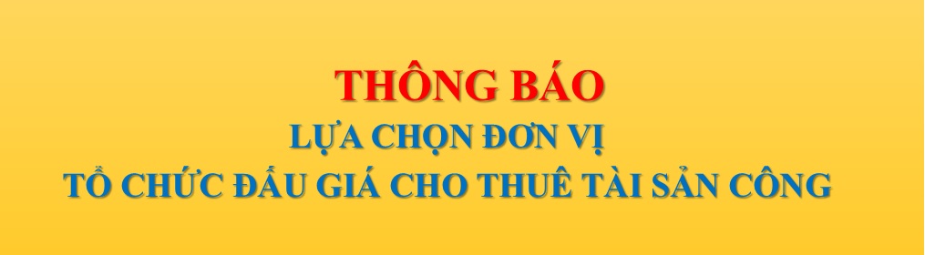 THÔNG BÁO: LỰA CHỌN ĐƠN VỊ TỔ CHỨC ĐẤU GIÁ CHO THUÊ TÀI SẢN CÔNG NĂM 2025